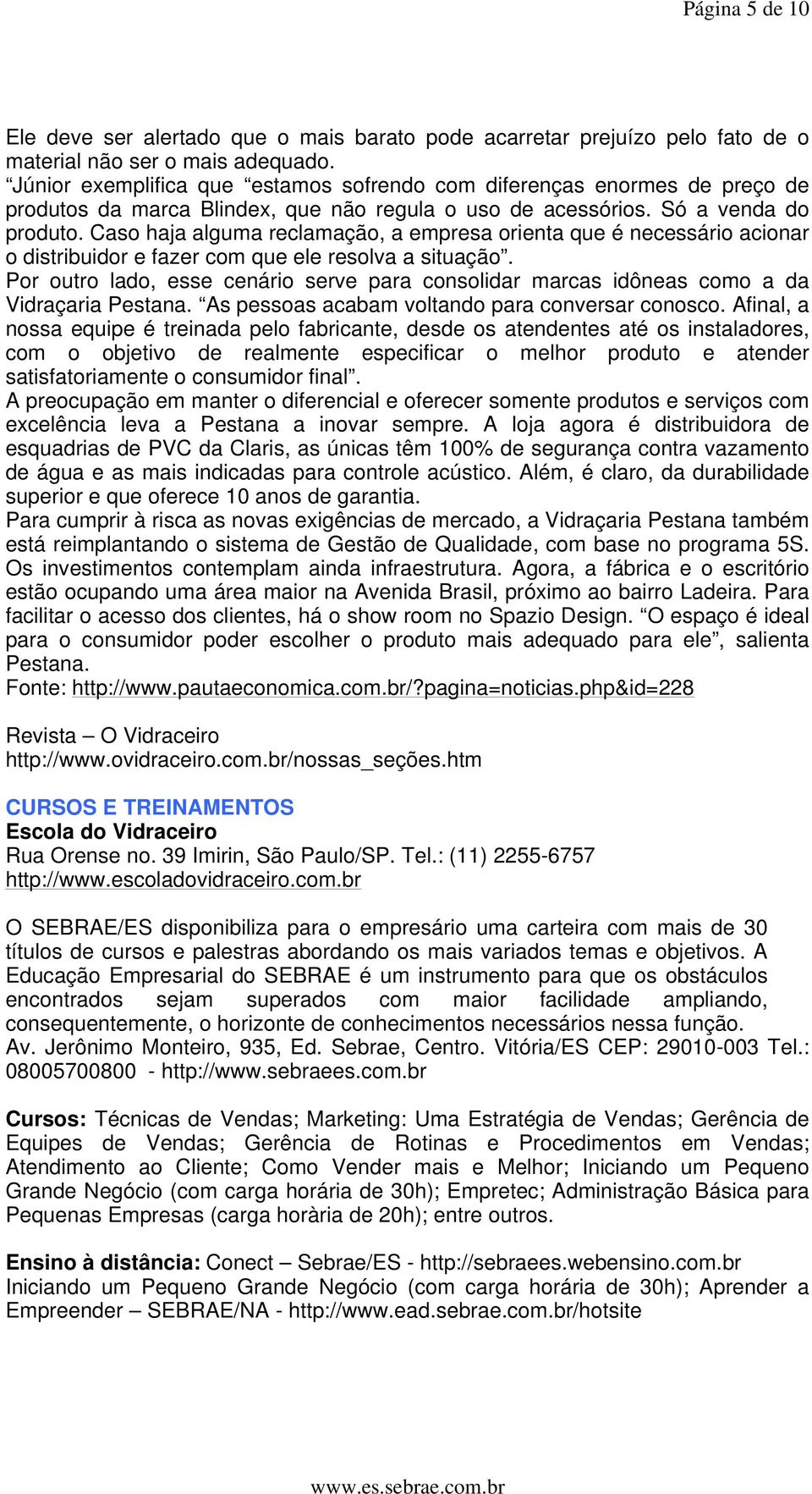 Caso haja alguma reclamação, a empresa orienta que é necessário acionar o distribuidor e fazer com que ele resolva a situação.