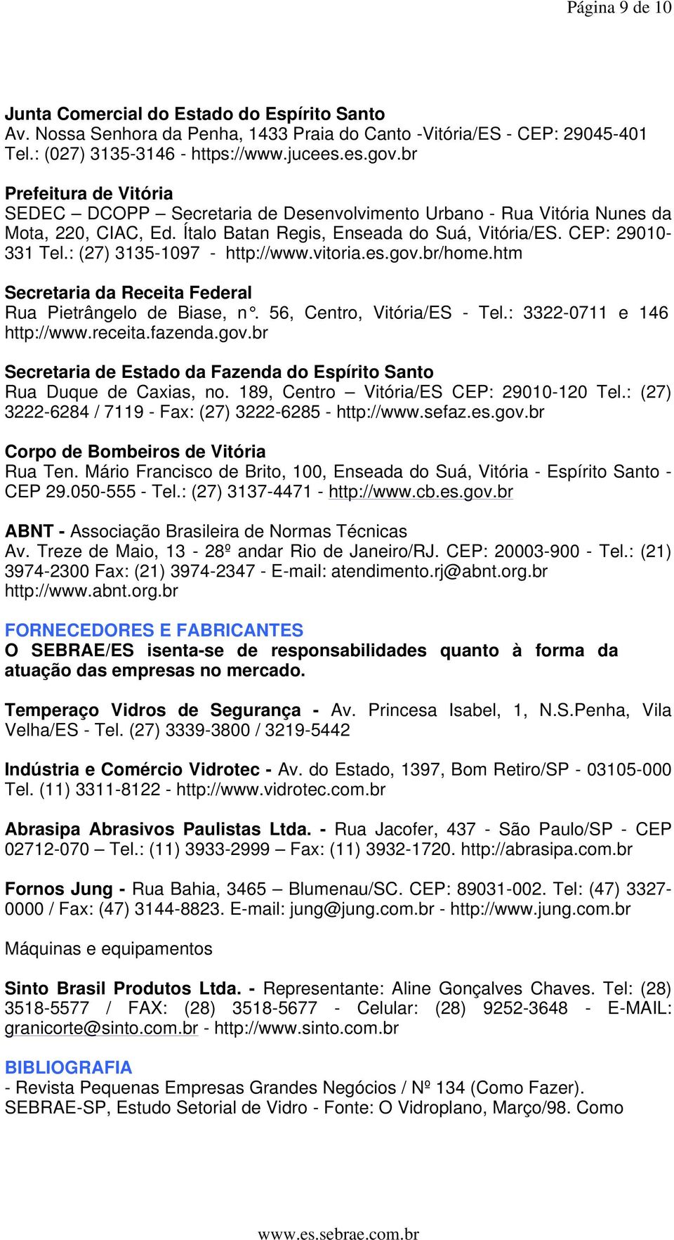 : (27) 3135-1097 - http://www.vitoria.es.gov.br/home.htm Secretaria da Receita Federal Rua Pietrângelo de Biase, n. 56, Centro, Vitória/ES - Tel.: 3322-0711 e 146 http://www.receita.fazenda.gov.br Secretaria de Estado da Fazenda do Espírito Santo Rua Duque de Caxias, no.