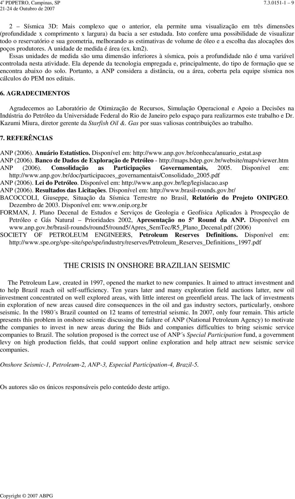 A unidade de medida é área (ex. km2). Essas unidades de medida são uma dimensão inferiores à sísmica, pois a profundidade não é uma variável controlada nesta atividade.