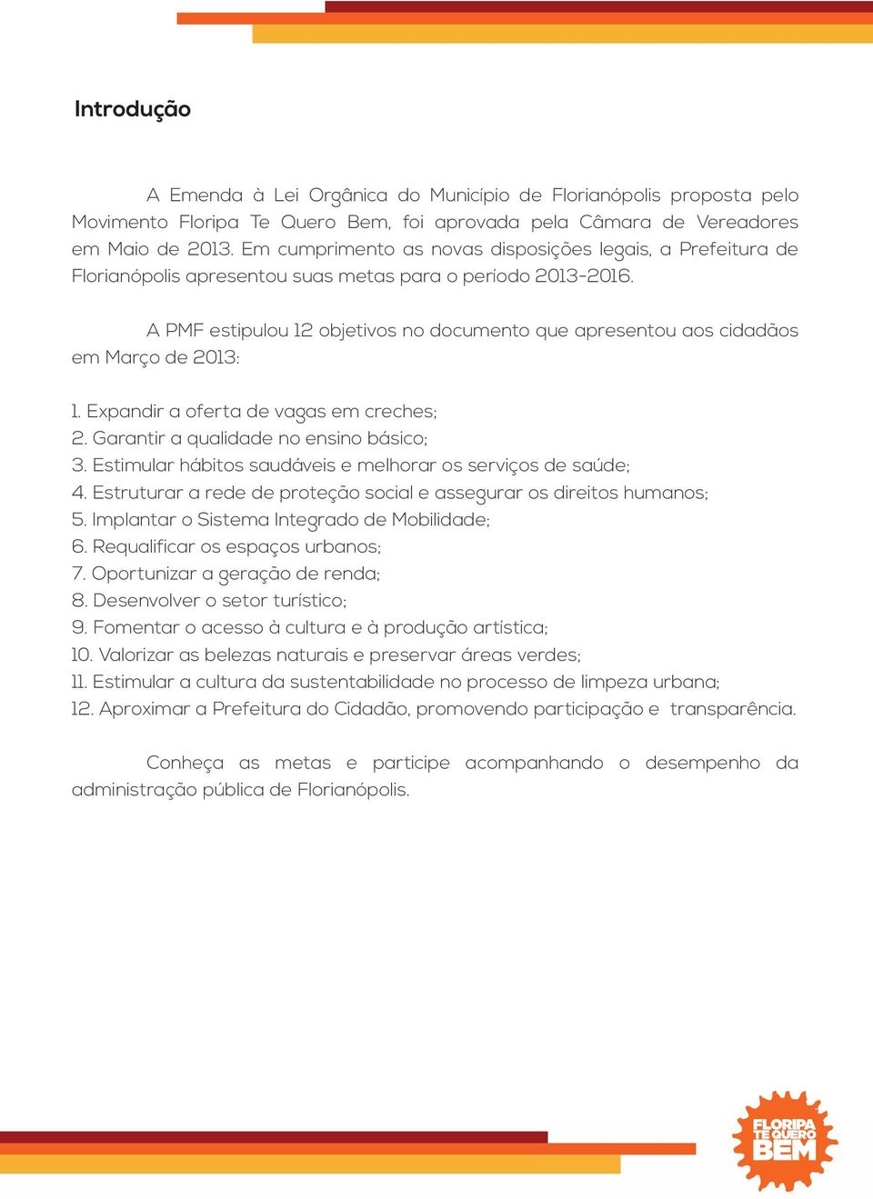 A PMF estipulou 12 objetivos no documento que apresentou aos cidadãos em Março de 2013: 1. Expandir a oferta de vagas em creches; 2. Garantir a qualidade no ensino básico; 3.