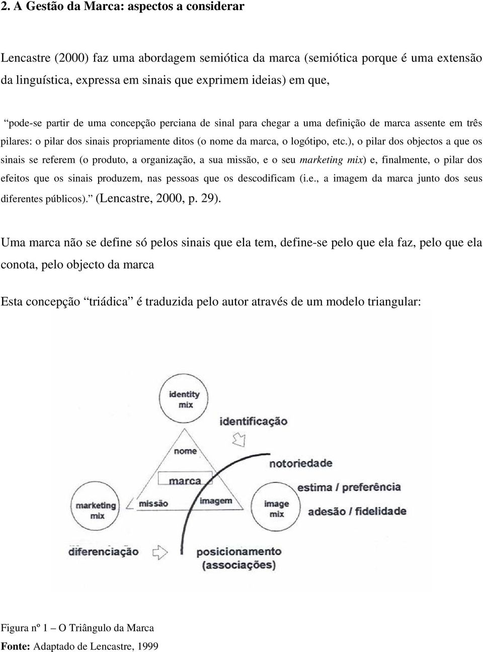 ), o pilar dos objectos a que os sinais se referem (o produto, a organização, a sua missão, e o seu marketing mix) e, finalmente, o pilar dos efeitos que os sinais produzem, nas pessoas que os