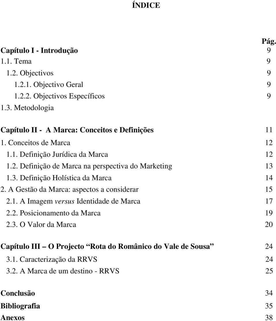 3. Definição Holística da Marca 14 2. A Gestão da Marca: aspectos a considerar 15 2.1. A Imagem versus Identidade de Marca 17 2.2. Posicionamento da Marca 19 2.3. O Valor da Marca 20 Capítulo III O Projecto Rota do Românico do Vale de Sousa 24 3.