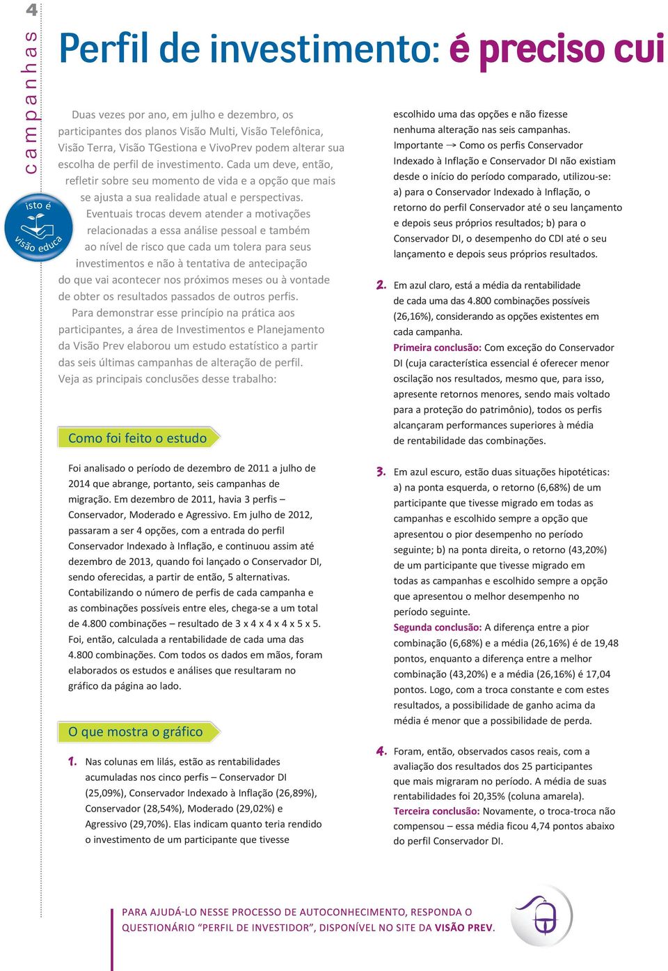 Eventuais trocas devem atender a motivações relacionadas a essa análise pessoal e também ao nível de risco que cada um tolera para seus investimentos e não à tentativa de antecipação do que vai