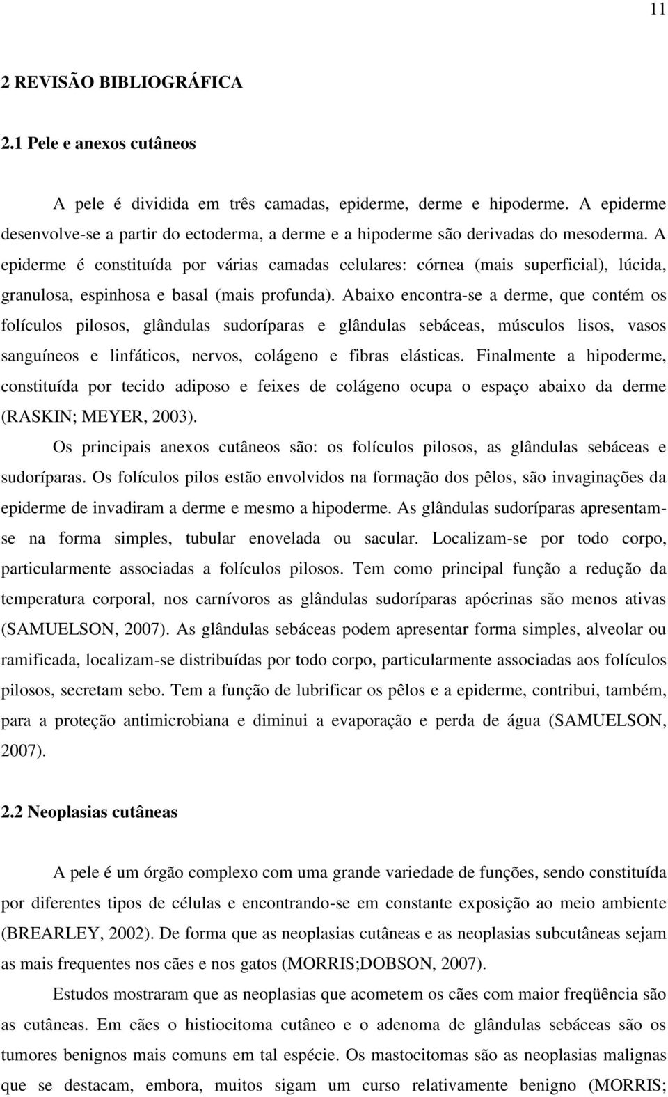 A epiderme é constituída por várias camadas celulares: córnea (mais superficial), lúcida, granulosa, espinhosa e basal (mais profunda).