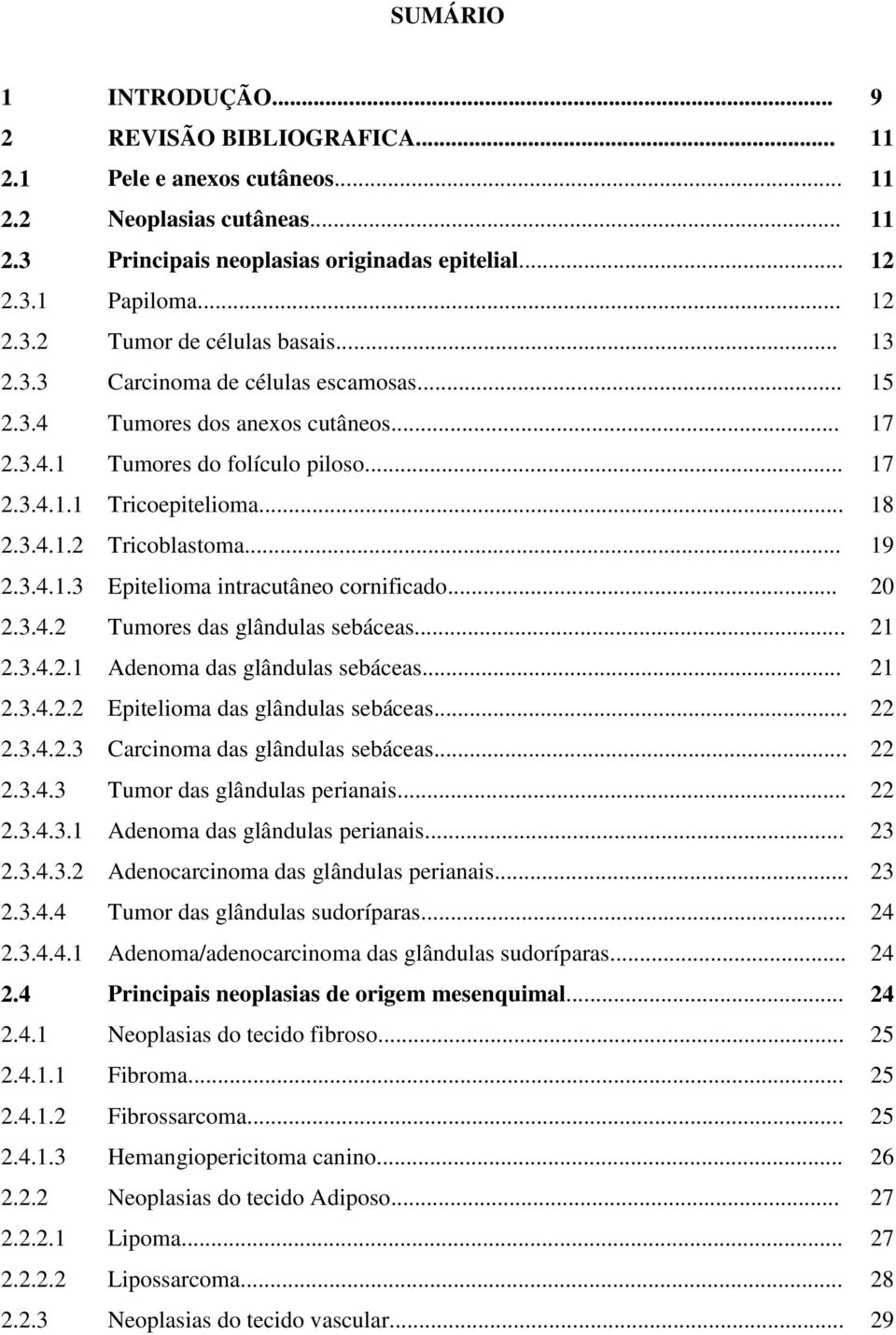 .. 20 2.3.4.2 Tumores das glândulas sebáceas... 21 2.3.4.2.1 Adenoma das glândulas sebáceas... 21 2.3.4.2.2 Epitelioma das glândulas sebáceas... 22 2.3.4.2.3 Carcinoma das glândulas sebáceas... 22 2.3.4.3 Tumor das glândulas perianais.