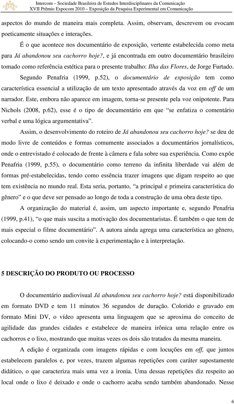 , e já encontrada em outro documentário brasileiro tomado como referência estética para o presente trabalho: Ilha das Flores, de Jorge Furtado. Segundo Penafria (1999, p.