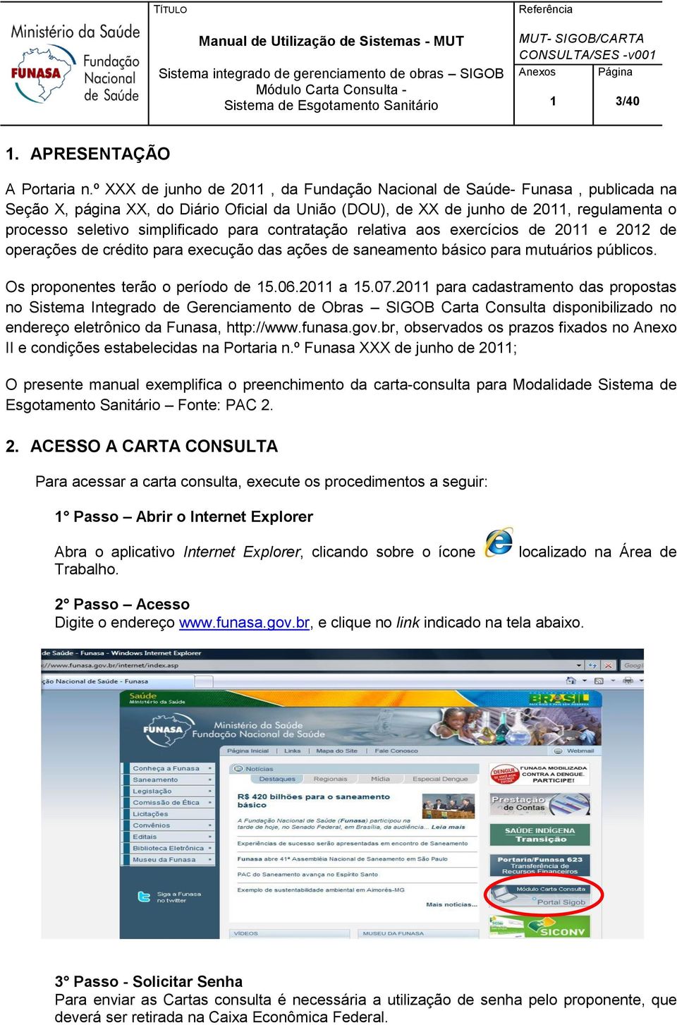 para contratação relativa aos exercícios de 2011 e 2012 de operações de crédito para execução das ações de saneamento básico para mutuários públicos. Os proponentes terão o período de 15.06.2011 a 15.