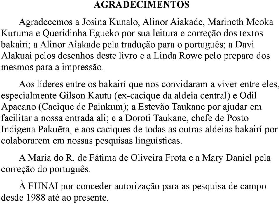 Aos líderes entre os bakairí que nos convidaram a viver entre eles, especialmente Gilson Kautu (ex-cacique da aldeia central) e Odil Apacano (Cacique de Painkum); a Estevão Taukane por ajudar em