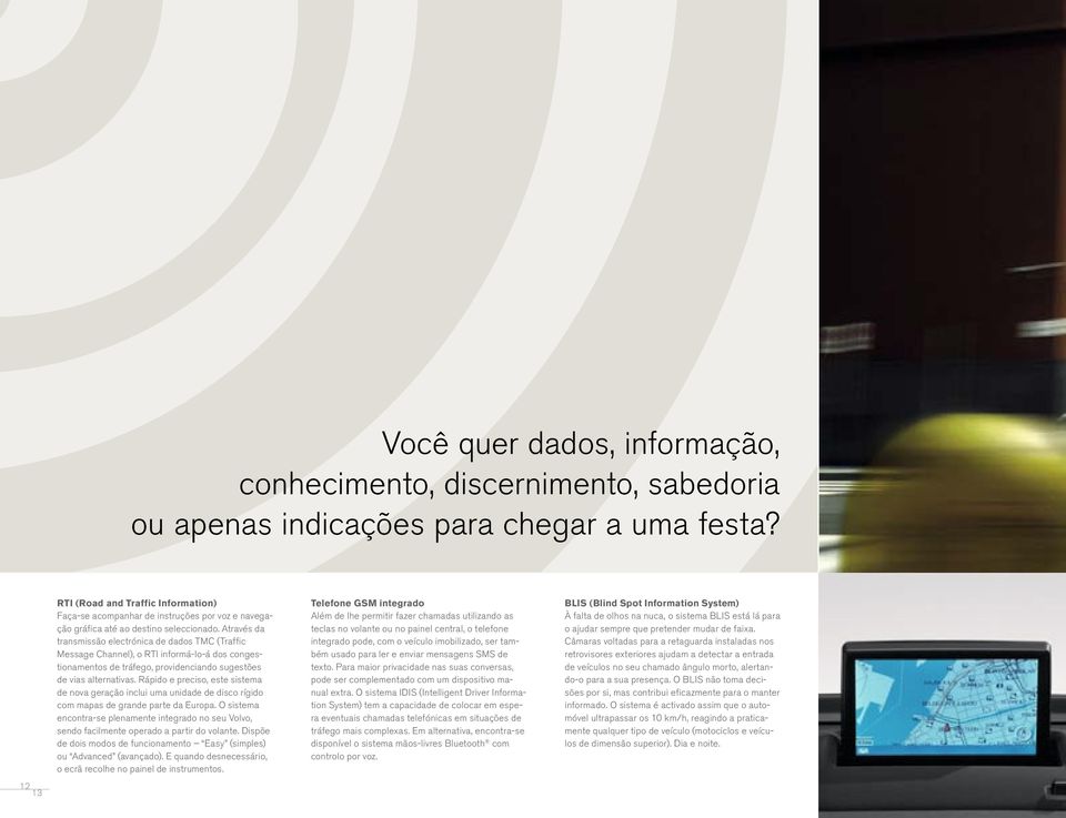 Através da transmissão electrónica de dados TMC (Traffic Message Channel), o RTI informá-lo-á dos congestionamentos de tráfego, providenciando sugestões de vias alternativas.