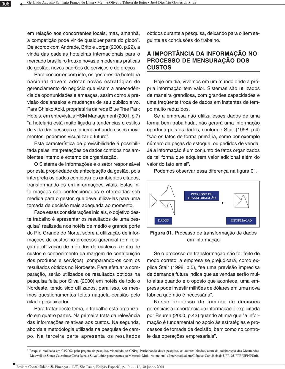 Para concorrer com isto, os gestores da hotelaria nacional devem adotar novas estratégias de gerenciamento do negócio que visem a antecedência de oportunidades e ameaças, assim como a previsão dos