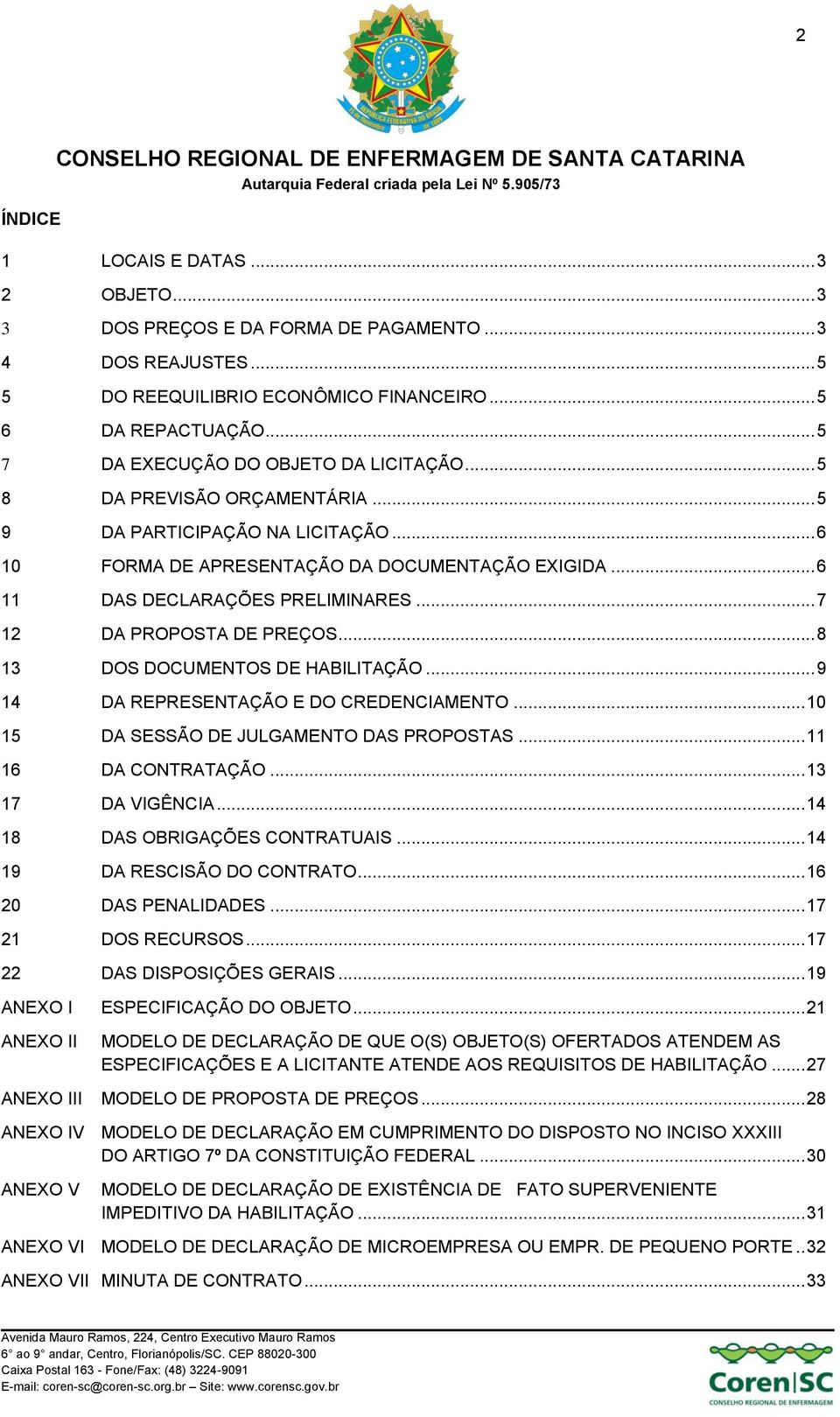 .. 7 12 DA PROPOSTA DE PREÇOS... 8 13 DOS DOCUMENTOS DE HABILITAÇÃO... 9 14 DA REPRESENTAÇÃO E DO CREDENCIAMENTO... 10 15 DA SESSÃO DE JULGAMENTO DAS PROPOSTAS... 11 16 DA CONTRATAÇÃO.