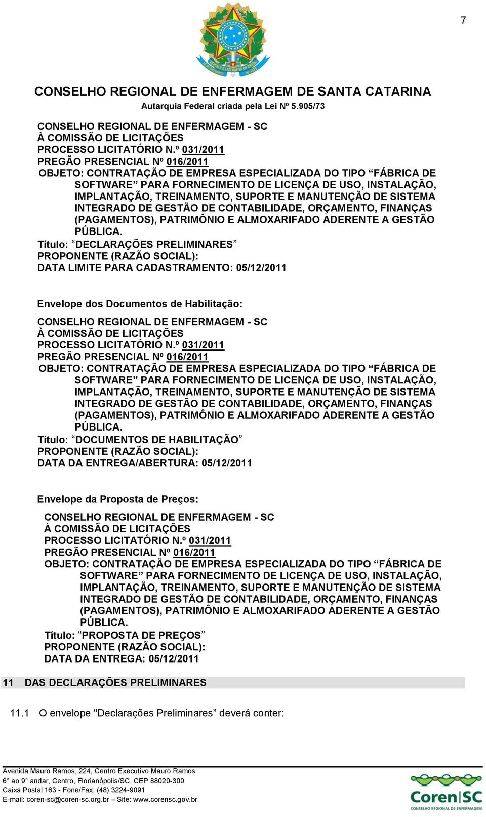 MANUTENÇÃO DE SISTEMA INTEGRADO DE GESTÃO DE CONTABILIDADE, ORÇAMENTO, FINANÇAS (PAGAMENTOS), PATRIMÔNIO E ALMOXARIFADO ADERENTE A GESTÃO PÚBLICA.