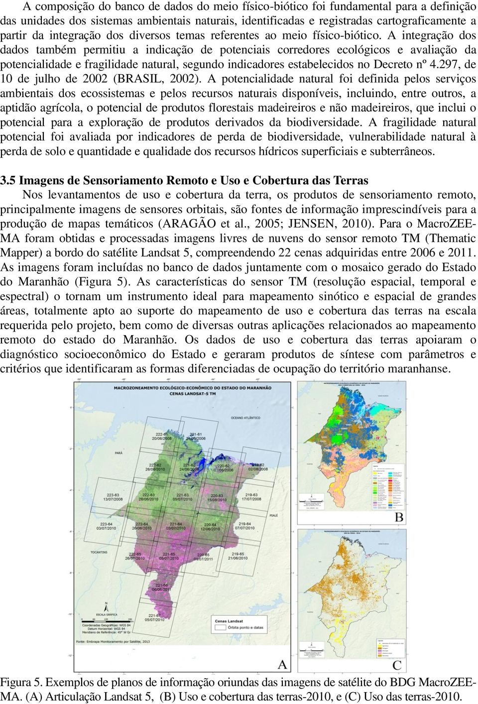 A integração dos dados também permitiu a indicação de potenciais corredores ecológicos e avaliação da potencialidade e fragilidade natural, segundo indicadores estabelecidos no Decreto nº4.