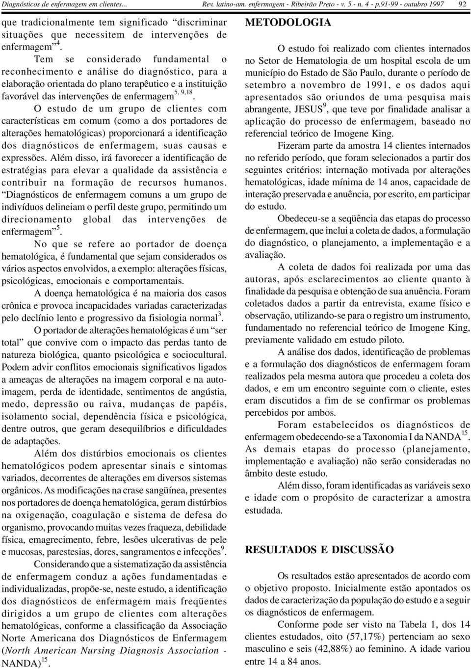 O estudo de um grupo de clientes com características em comum (como a dos portadores de alterações hematológicas) proporcionará a identificação dos diagnósticos de enfermagem, suas causas e