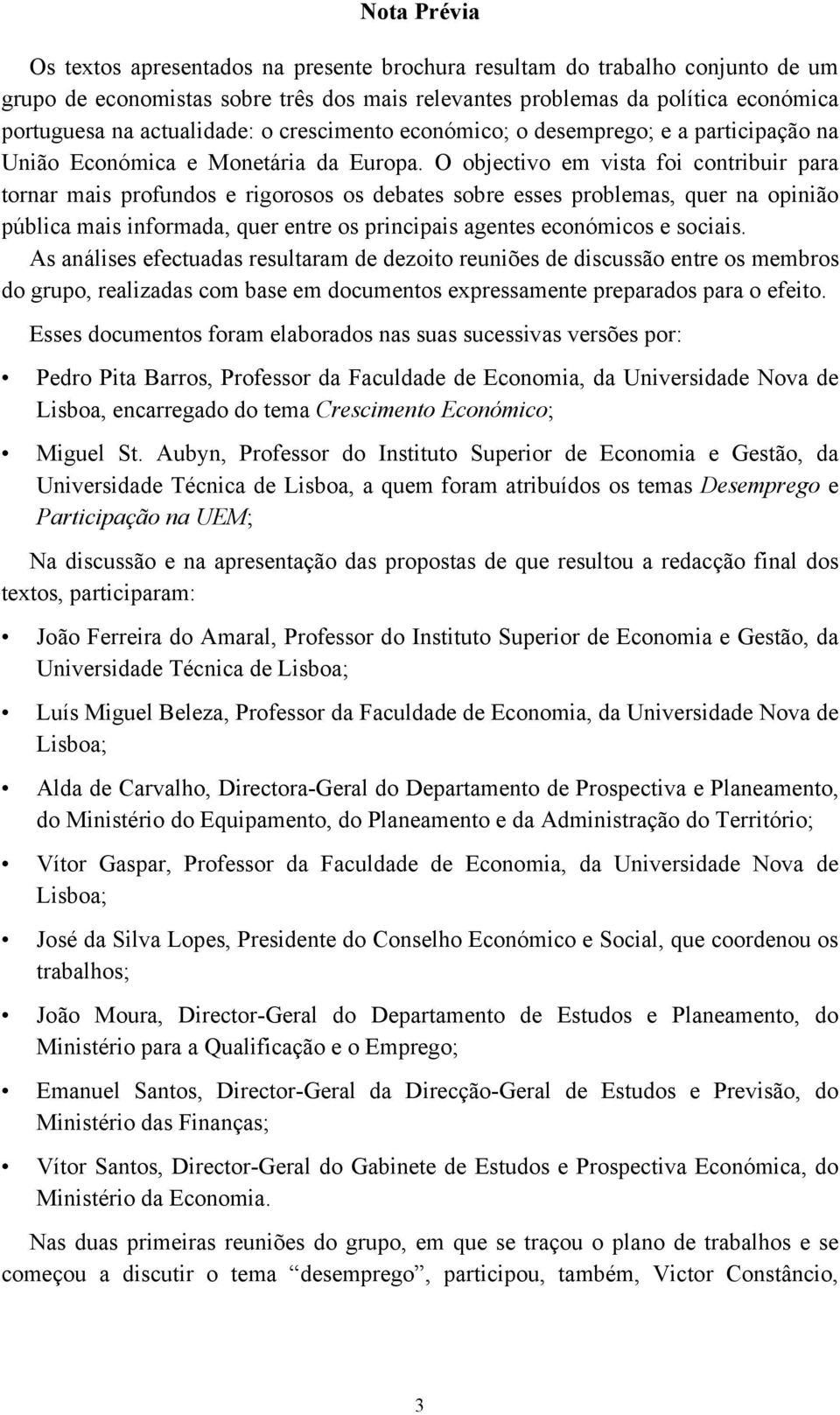 O objectivo em vista foi contribuir para tornar mais profundos e rigorosos os debates sobre esses problemas, quer na opinião pública mais informada, quer entre os principais agentes económicos e