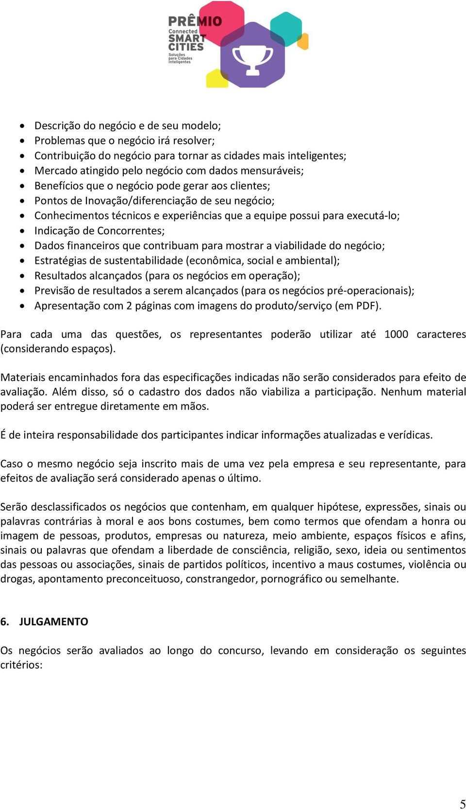 Concorrentes; Dados financeiros que contribuam para mostrar a viabilidade do negócio; Estratégias de sustentabilidade (econômica, social e ambiental); Resultados alcançados (para os negócios em