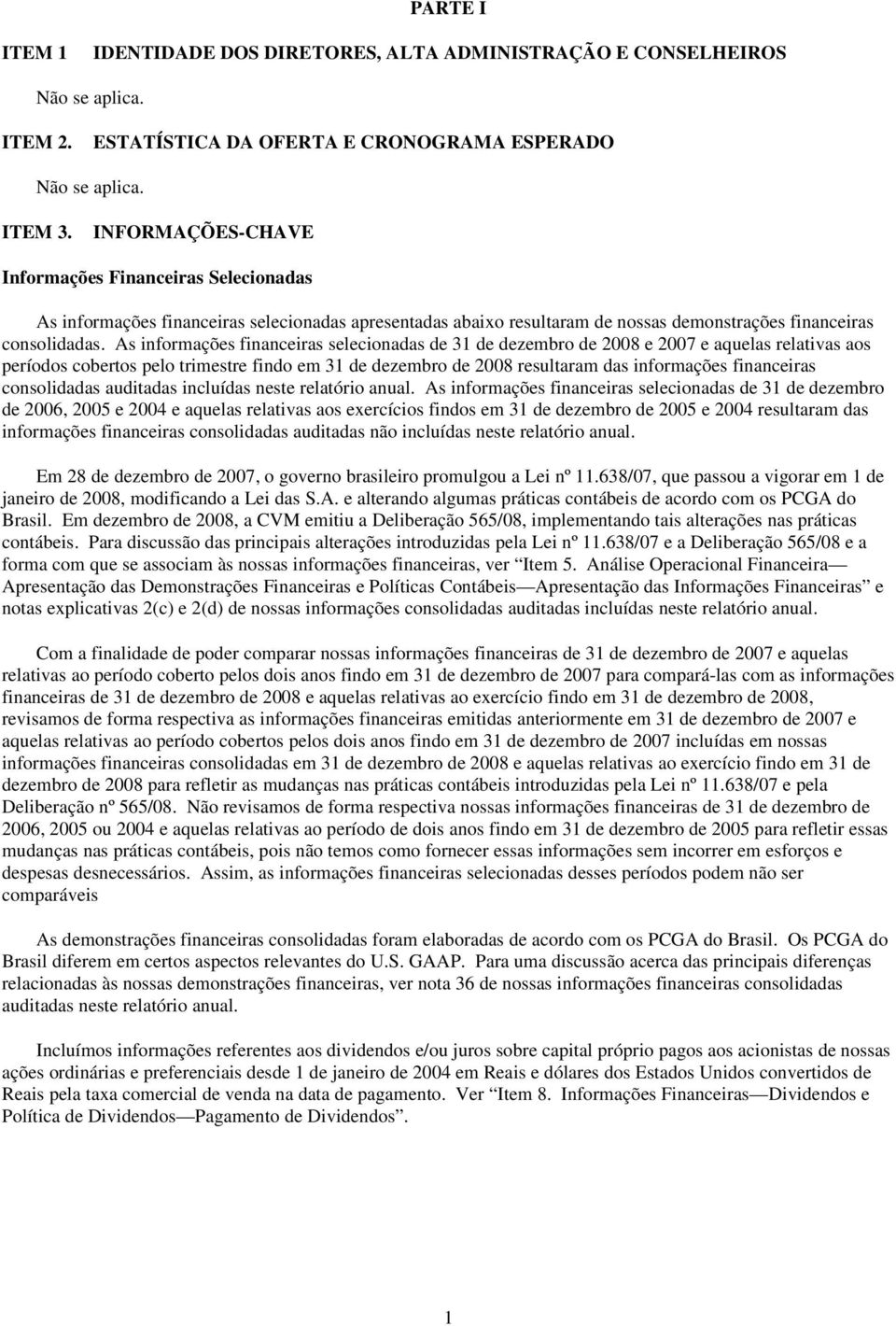 As informações financeiras selecionadas de 31 de dezembro de 2008 e 2007 e aquelas relativas aos períodos cobertos pelo trimestre findo em 31 de dezembro de 2008 resultaram das informações