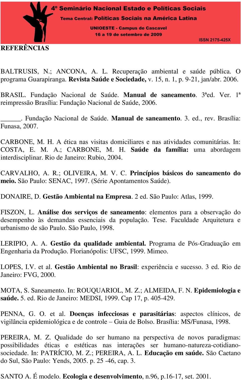 A ética nas visitas domiciliares e nas atividades comunitárias. In: COSTA, E. M. A.; CARBONE, M. H. Saúde da família: uma abordagem interdisciplinar. Rio de Janeiro: Rubio, 2004. CARVALHO, A. R.; OLIVEIRA, M.