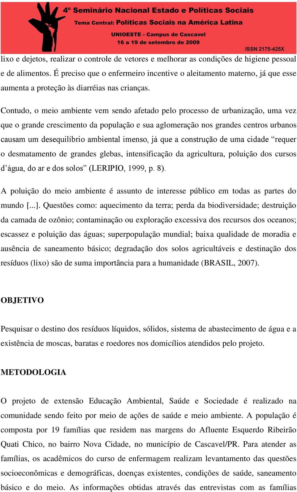 Contudo, o meio ambiente vem sendo afetado pelo processo de urbanização, uma vez que o grande crescimento da população e sua aglomeração nos grandes centros urbanos causam um desequilíbrio ambiental