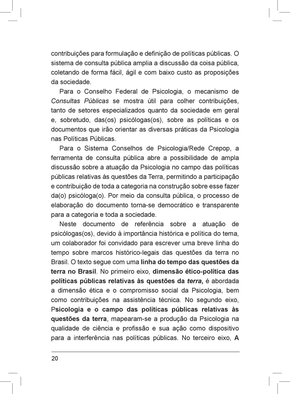 Para o Conselho Federal de Psicologia, o mecanismo de Consultas Públicas se mostra útil para colher contribuições, tanto de setores especializados quanto da sociedade em geral e, sobretudo, das(os)