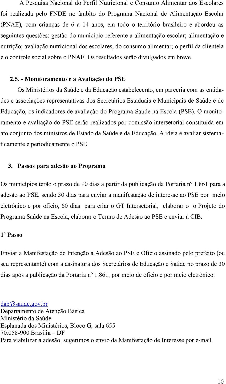 perfil da clientela e o controle social sobre o PNAE. Os resultados serão divulgados em breve. 2.5.