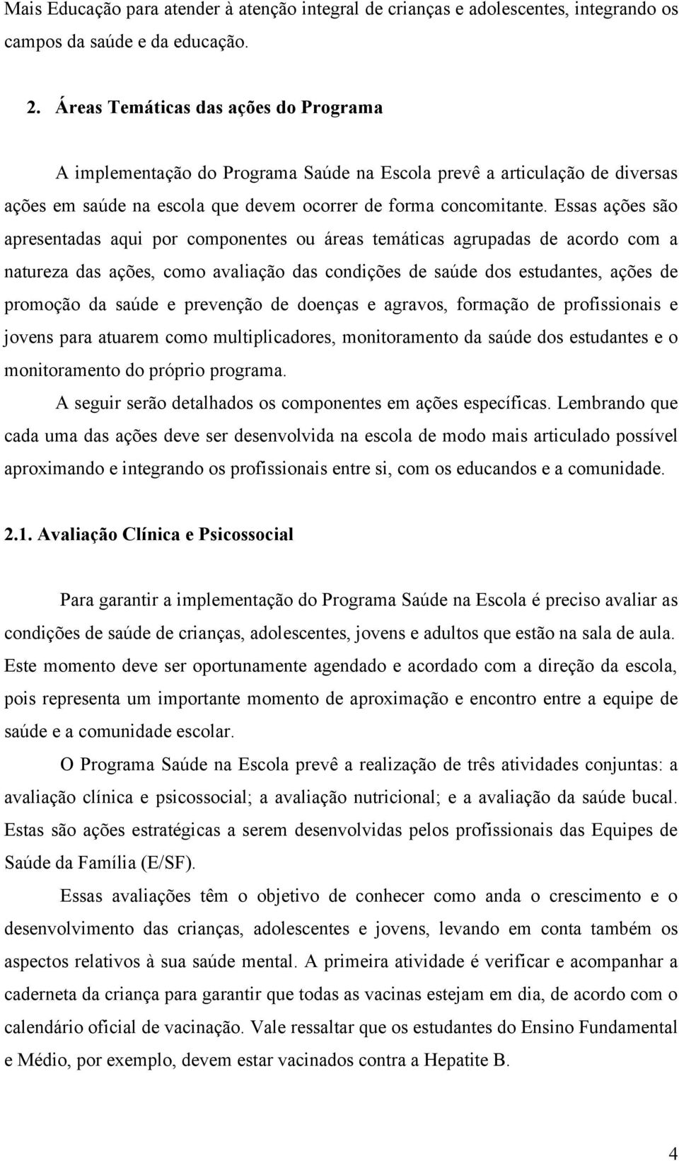 Essas ações são apresentadas aqui por componentes ou áreas temáticas agrupadas de acordo com a natureza das ações, como avaliação das condições de saúde dos estudantes, ações de promoção da saúde e