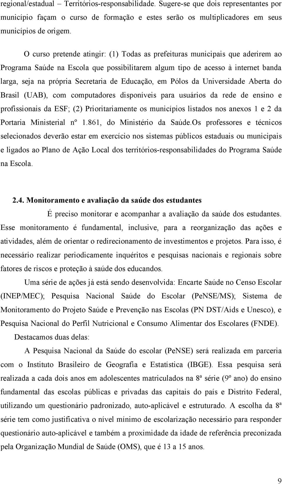 Educação, em Pólos da Universidade Aberta do Brasil (UAB), com computadores disponíveis para usuários da rede de ensino e profissionais da ESF; (2) Prioritariamente os municípios listados nos anexos