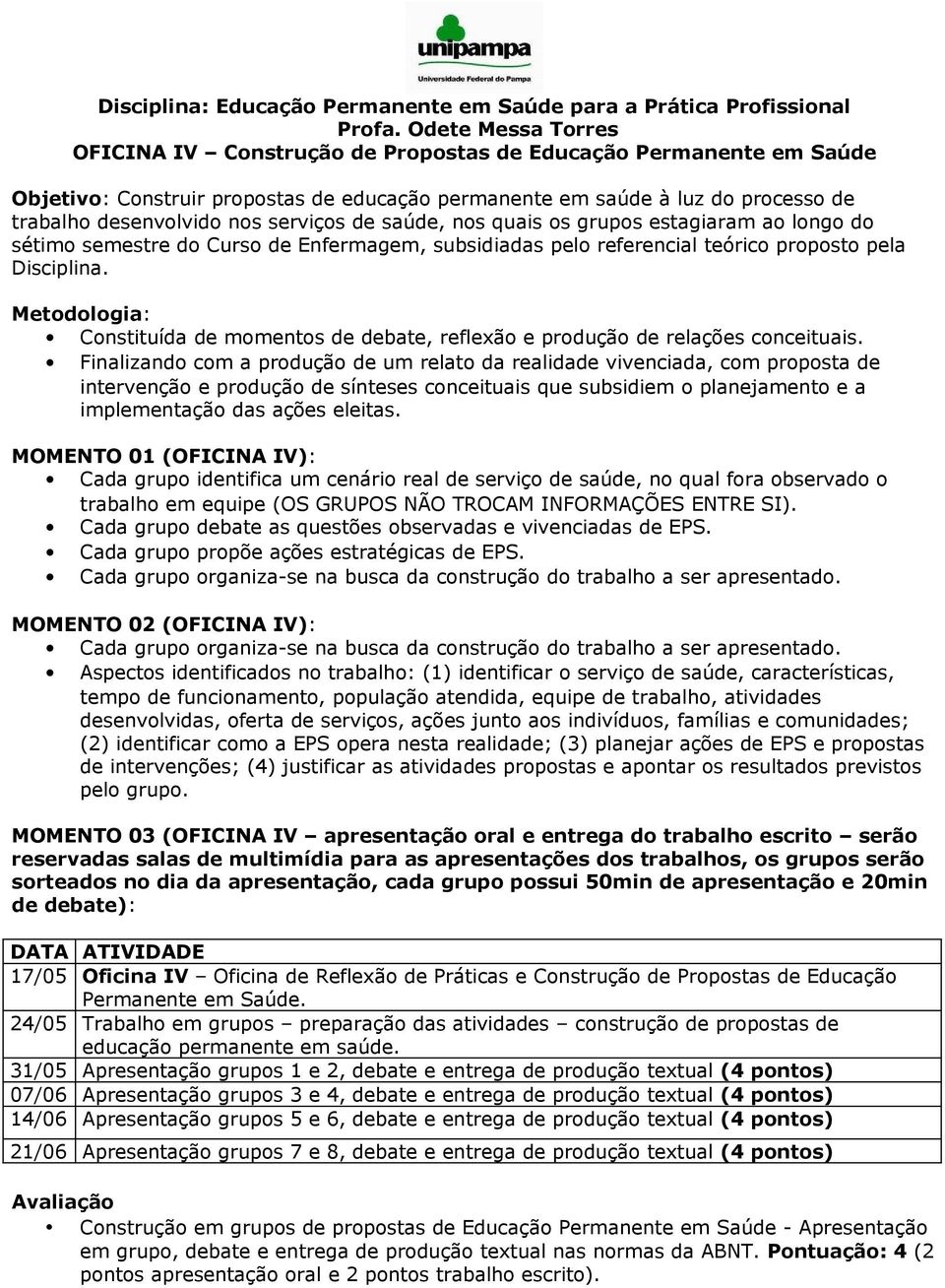 serviços de saúde, nos quais os grupos estagiaram ao longo do sétimo semestre do Curso de Enfermagem, subsidiadas pelo referencial teórico proposto pela Disciplina.