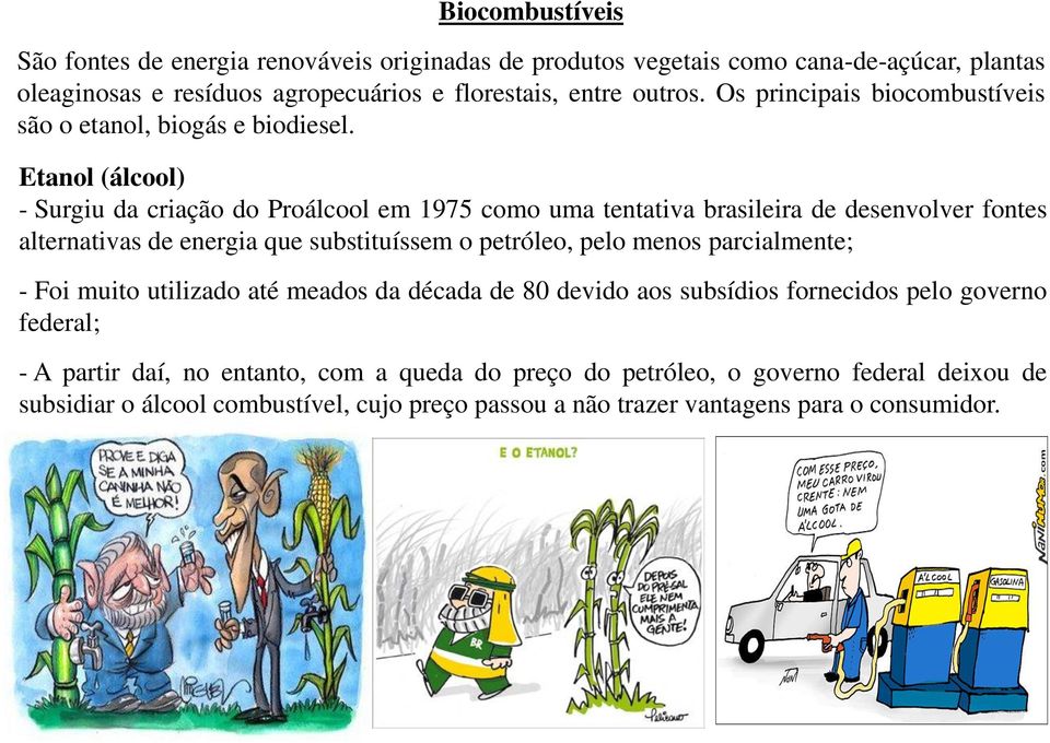 Etanol (álcool) - Surgiu da criação do Proálcool em 1975 como uma tentativa brasileira de desenvolver fontes alternativas de energia que substituíssem o petróleo, pelo menos