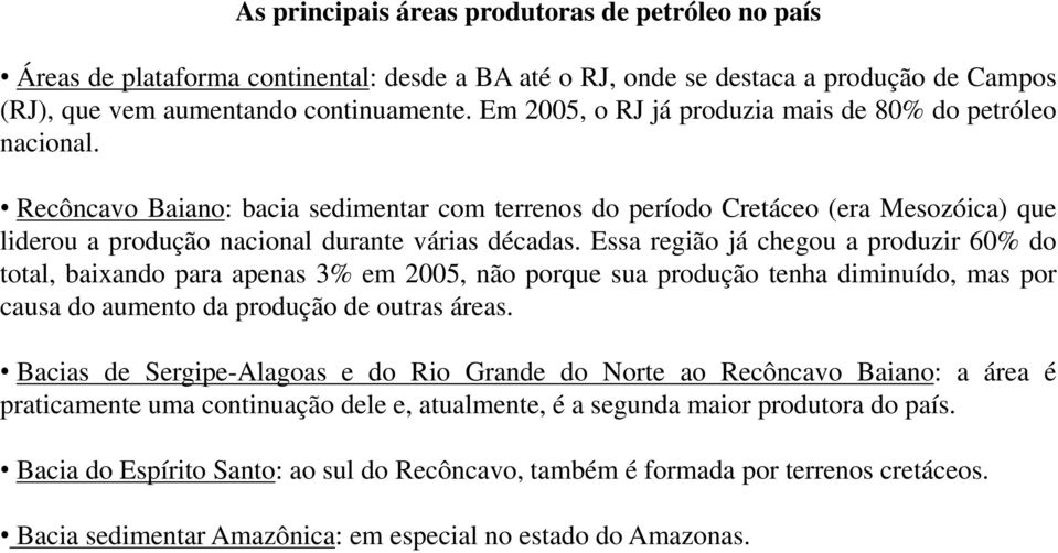 Essa região já chegou a produzir 60% do total, baixando para apenas 3% em 2005, não porque sua produção tenha diminuído, mas por causa do aumento da produção de outras áreas.