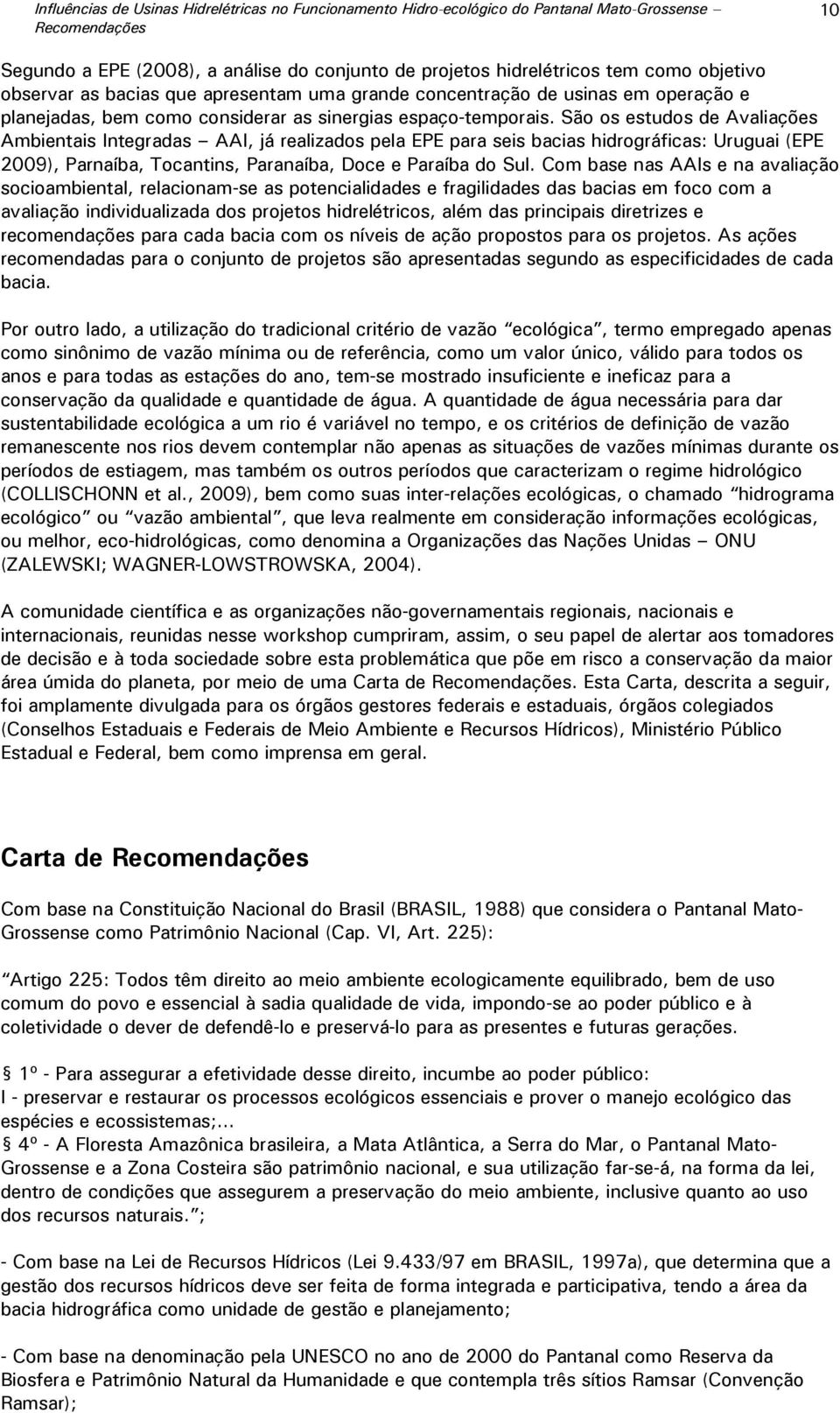 São os estudos de Avaliações Ambientais Integradas AAI, já realizados pela EPE para seis bacias hidrográficas: Uruguai (EPE 2009), Parnaíba, Tocantins, Paranaíba, Doce e Paraíba do Sul.