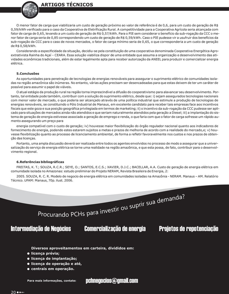 Para o PIE sem considerar o benefício da sub-rogação da CCC o menor fator de carga seria de 0,85 correspondendo um custo de geração de R$ 0,59/kWh.