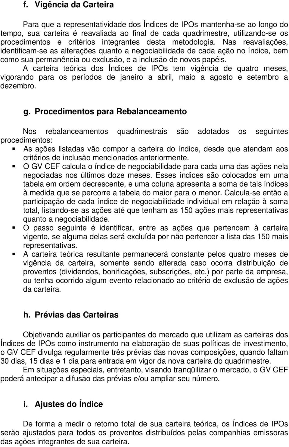 Nas reavaliações, identificam-se as alterações quanto a negociabilidade de cada ação no índice, bem como sua permanência ou exclusão, e a inclusão de novos papéis.