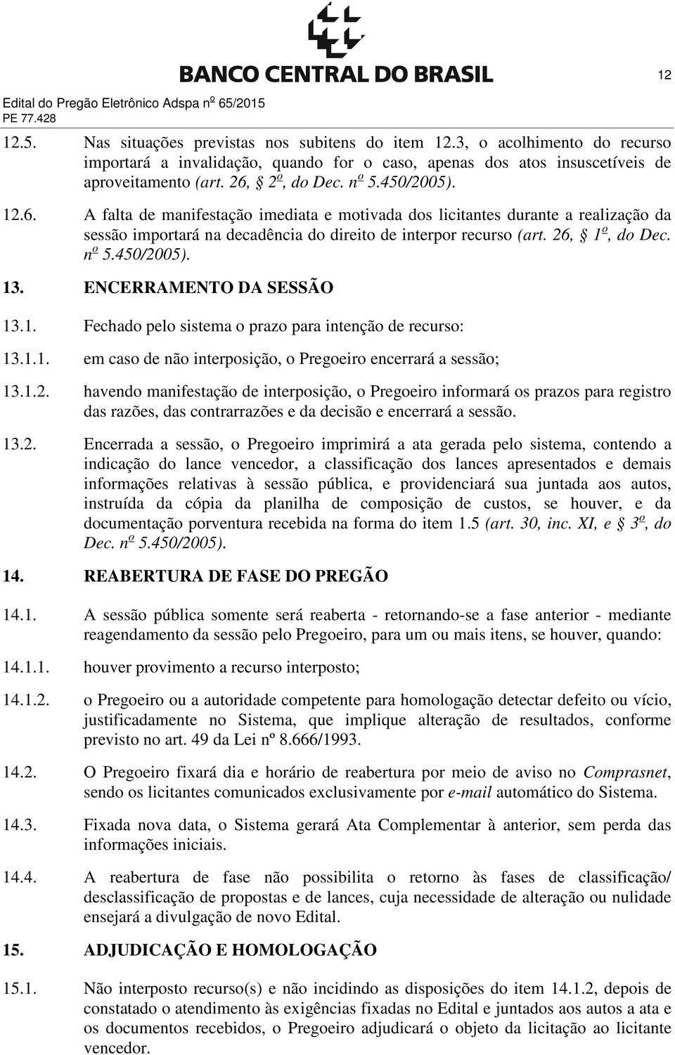 2 o, do Dec. n o 5.450/2005). 12.6. A falta de manifestação imediata e motivada dos licitantes durante a realização da sessão importará na decadência do direito de interpor recurso (art.