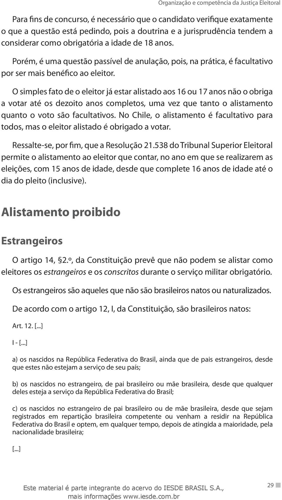 O simples fato de o eleitor já estar alistado aos 16 ou 17 anos não o obriga a votar até os dezoito anos completos, uma vez que tanto o alistamento quanto o voto são facultativos.