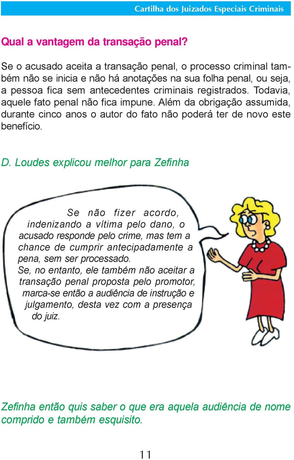 Todavia, aquele fato penal não fica impune. Além da obrigação assumida, durante cinco anos o autor do fato não poderá ter de novo este benefício. D.