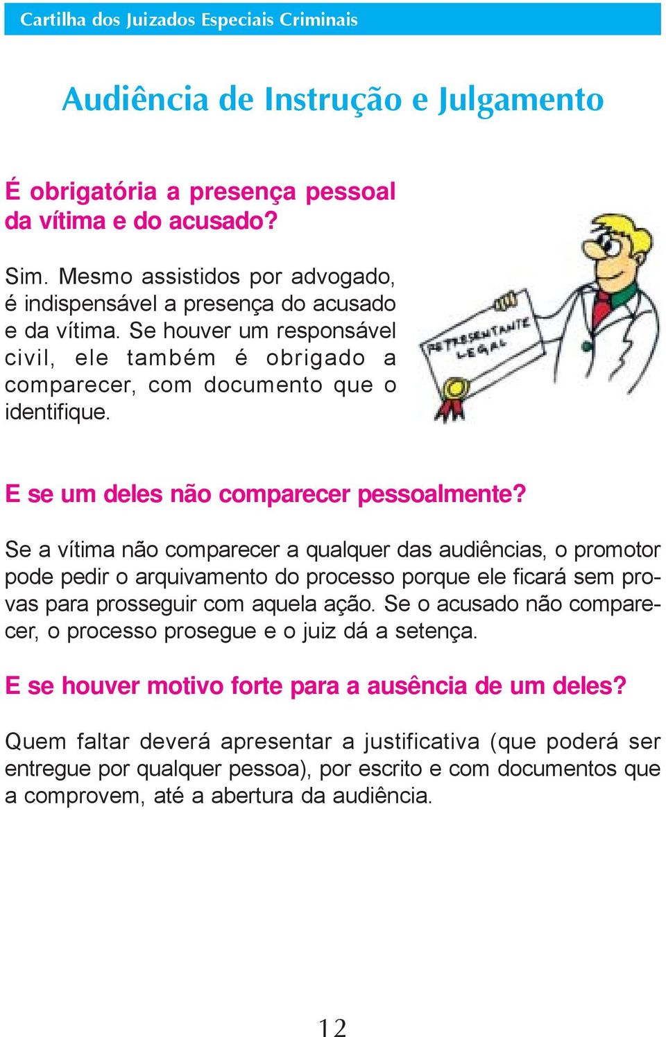 Se a vítima não comparecer a qualquer das audiências, o promotor pode pedir o arquivamento do processo porque ele ficará sem provas para prosseguir com aquela ação.