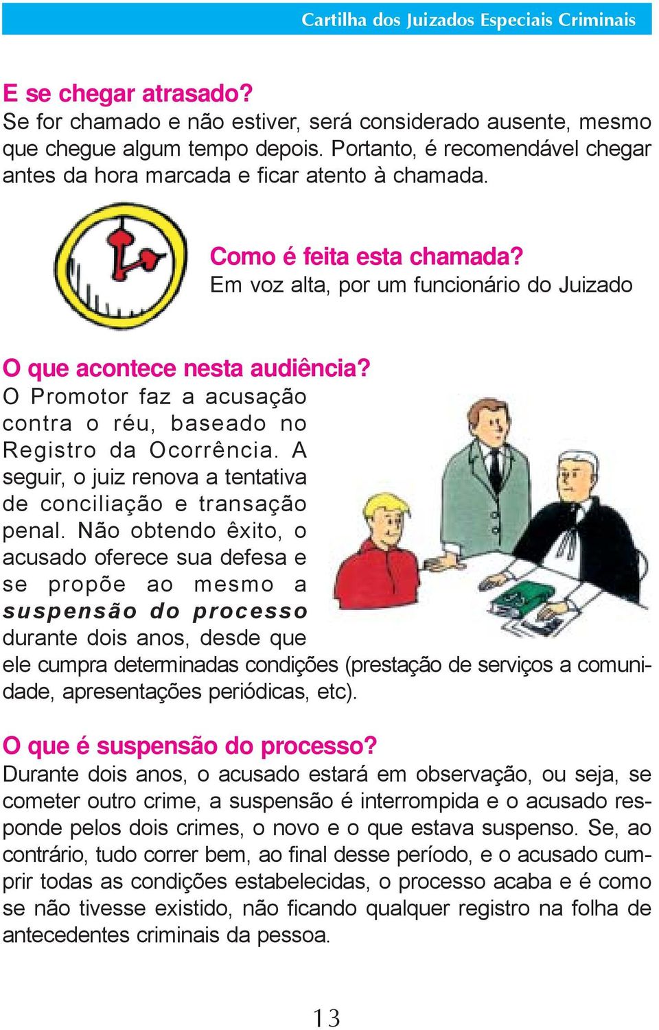 A seguir, o juiz renova a tentativa de conciliação e transação penal.