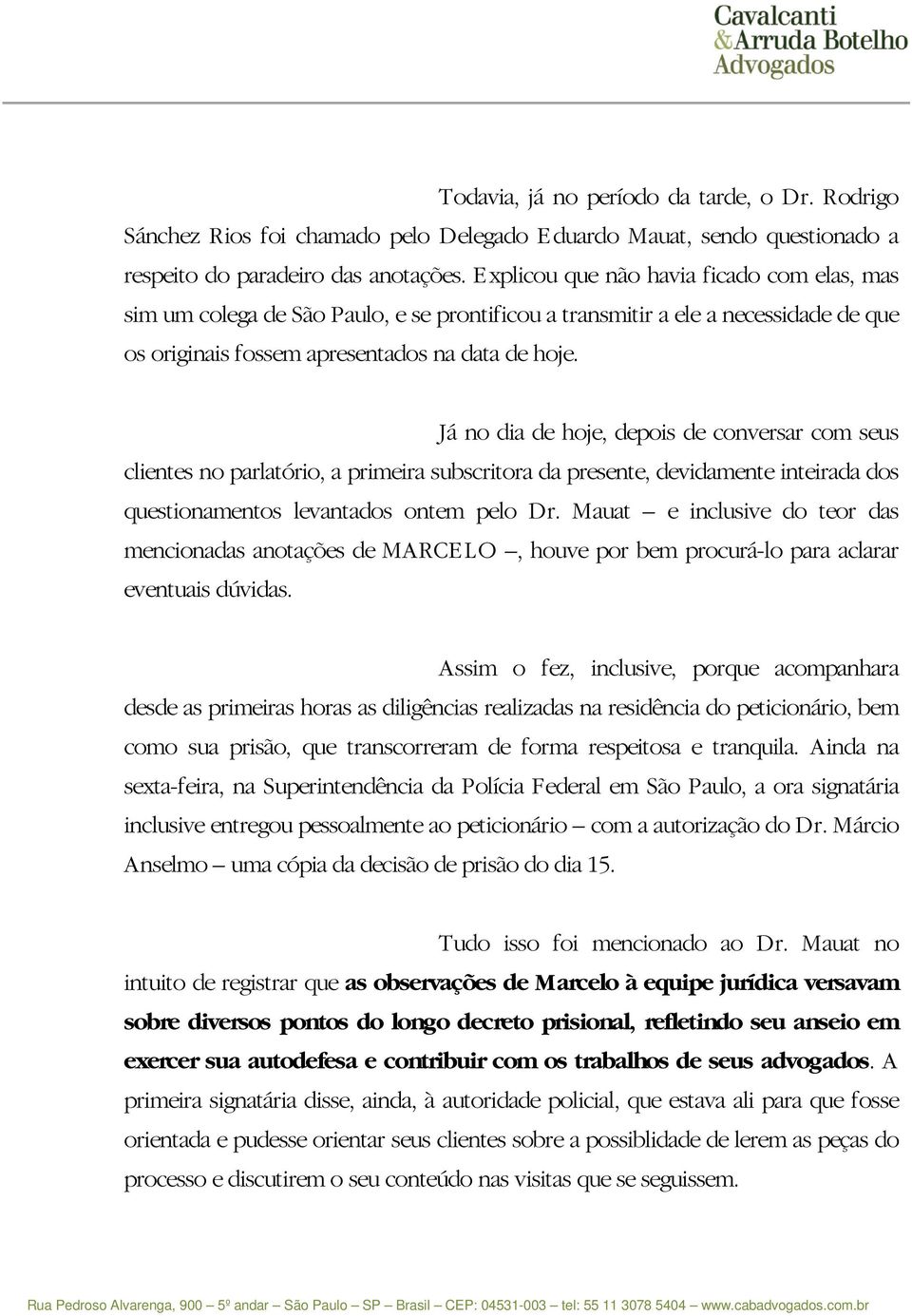 Já no dia de hoje, depois de conversar com seus clientes no parlatório, a primeira subscritora da presente, devidamente inteirada dos questionamentos levantados ontem pelo Dr.