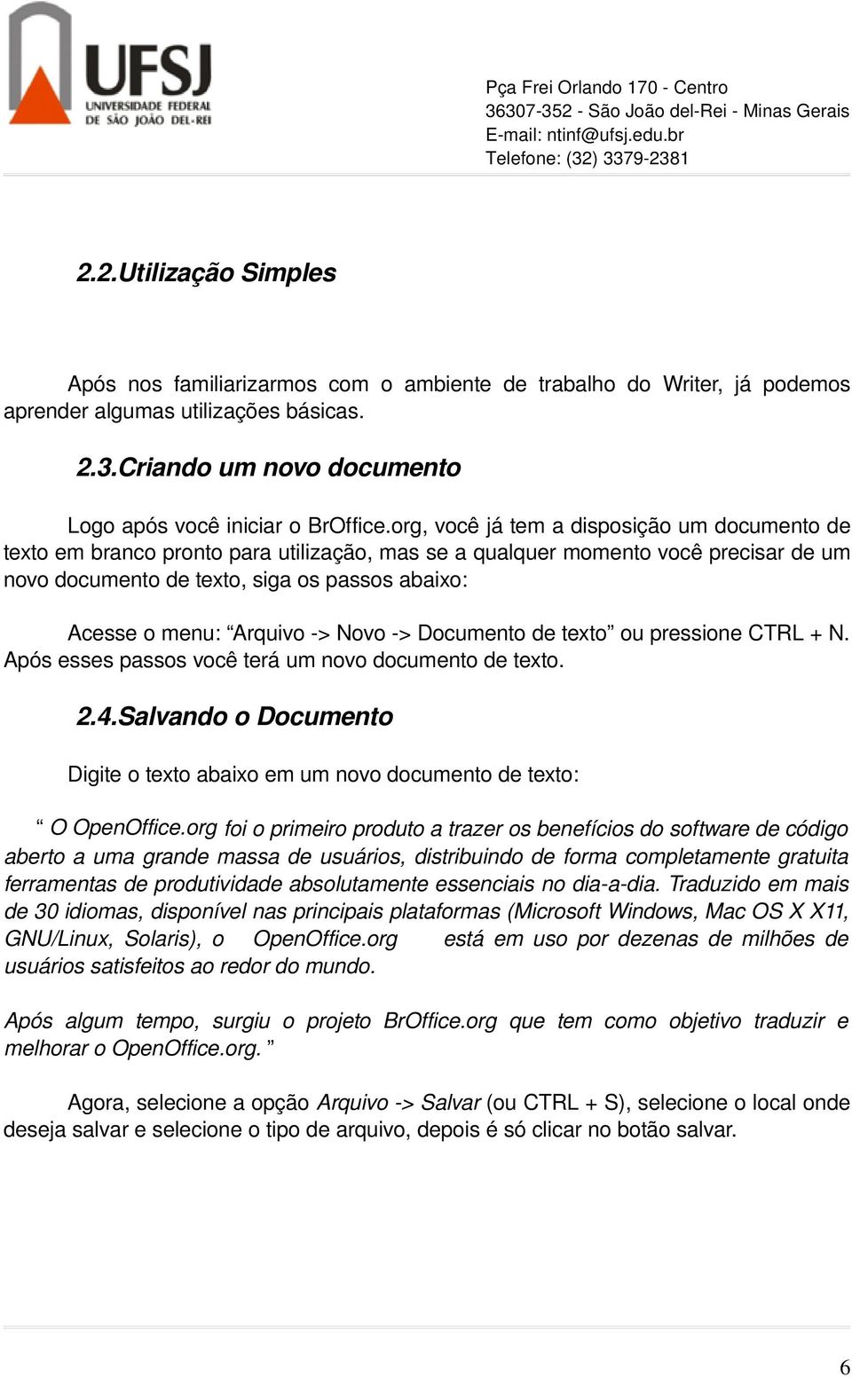 Arquivo > Novo > Documento de texto ou pressione CTRL + N. Após esses passos você terá um novo documento de texto. 2.4.