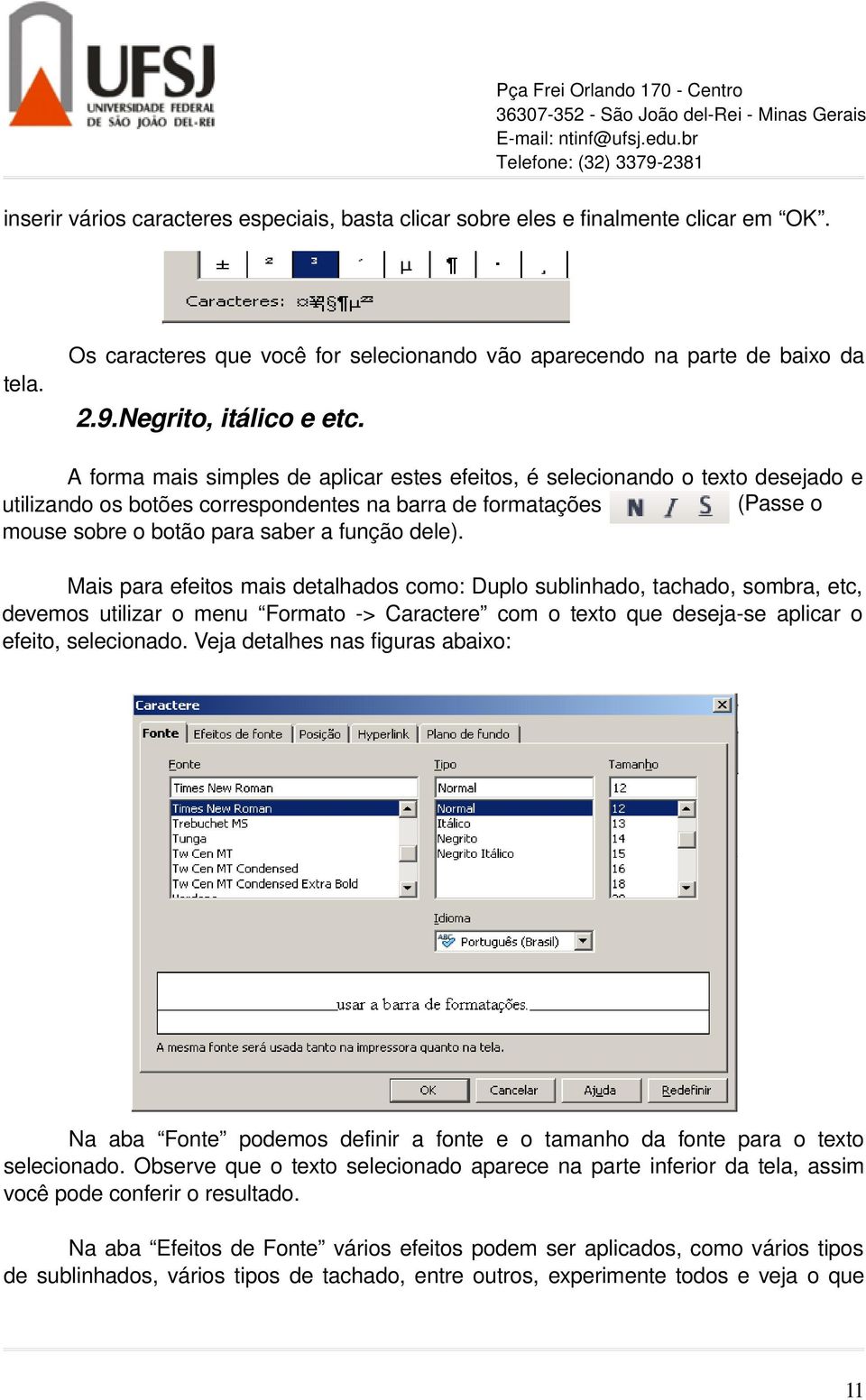 A forma mais simples de aplicar estes efeitos, é selecionando o texto desejado e (Passe o utilizando os botões correspondentes na barra de formatações mouse sobre o botão para saber a função dele).