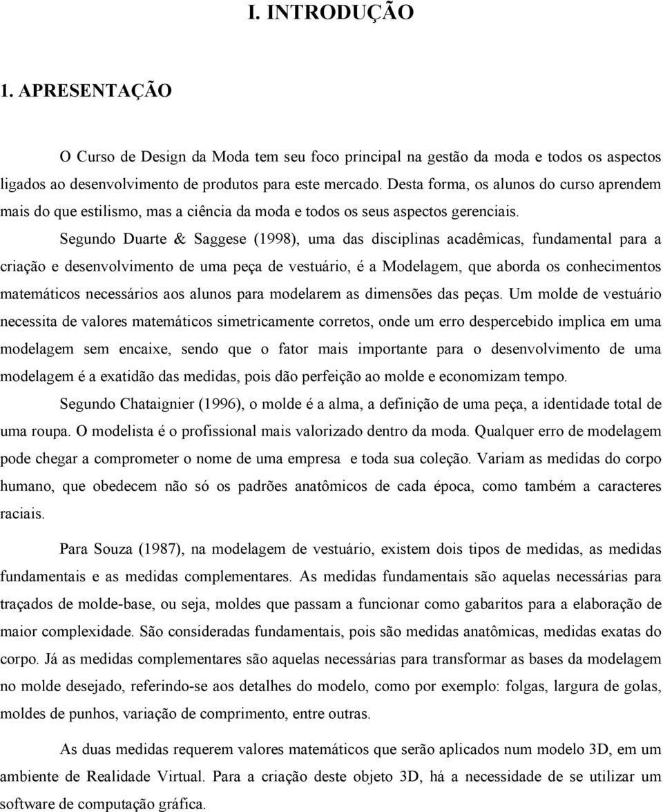 Segundo Duarte & Saggese (1998), uma das disciplinas acadêmicas, fundamental para a criação e desenvolvimento de uma peça de vestuário, é a Modelagem, que aborda os conhecimentos matemáticos