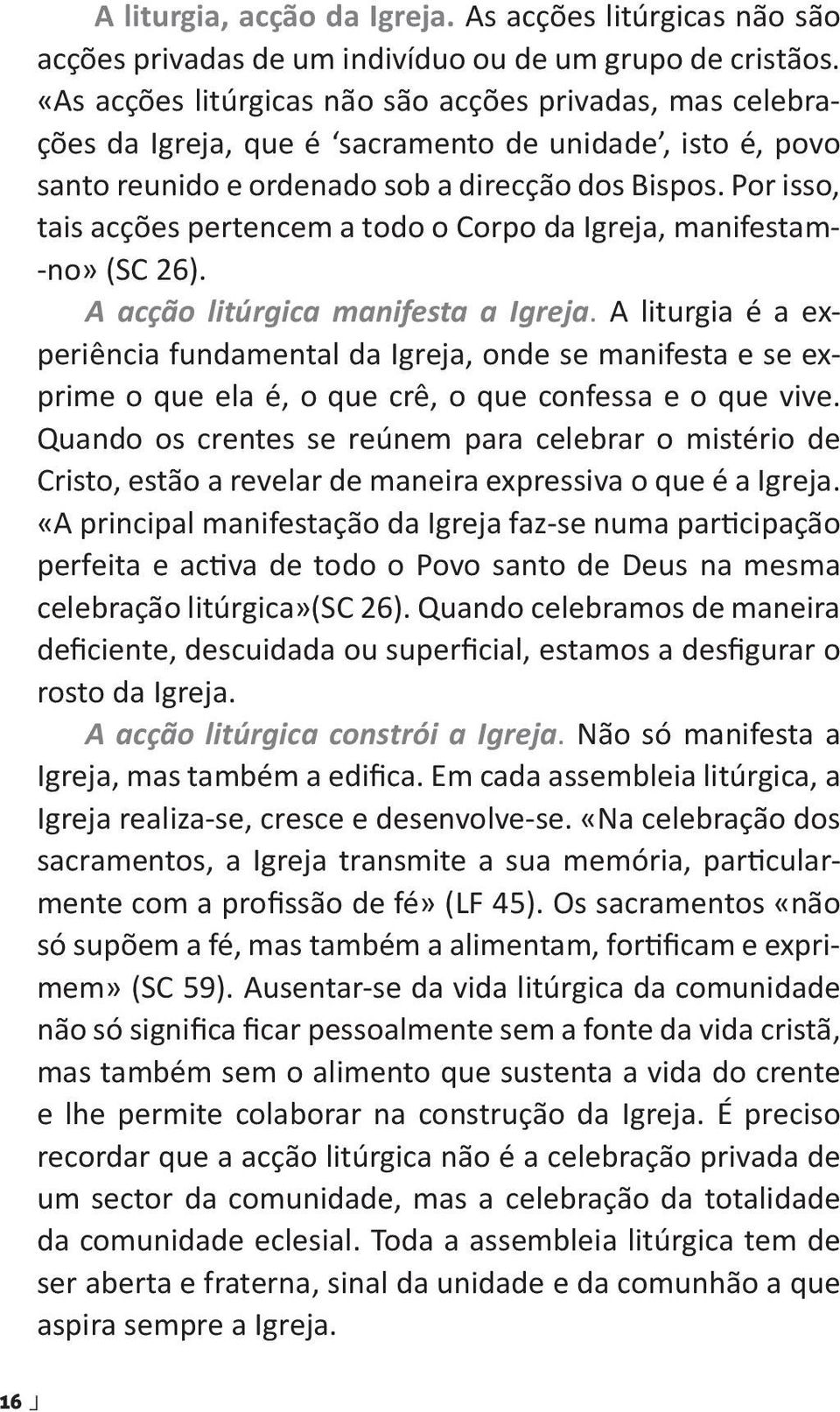 Por isso, tais acções pertencem a todo o Corpo da Igreja, manifestam- -no» (SC 26). A acção litúrgica manifesta a Igreja.