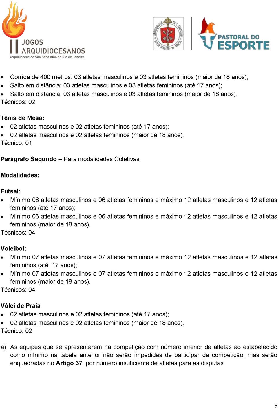 Técnicos: 02 Tênis de Mesa: 02 atletas masculinos e 02 atletas femininos (até 17 anos); 02 atletas masculinos e 02 atletas femininos (maior de 18 anos).