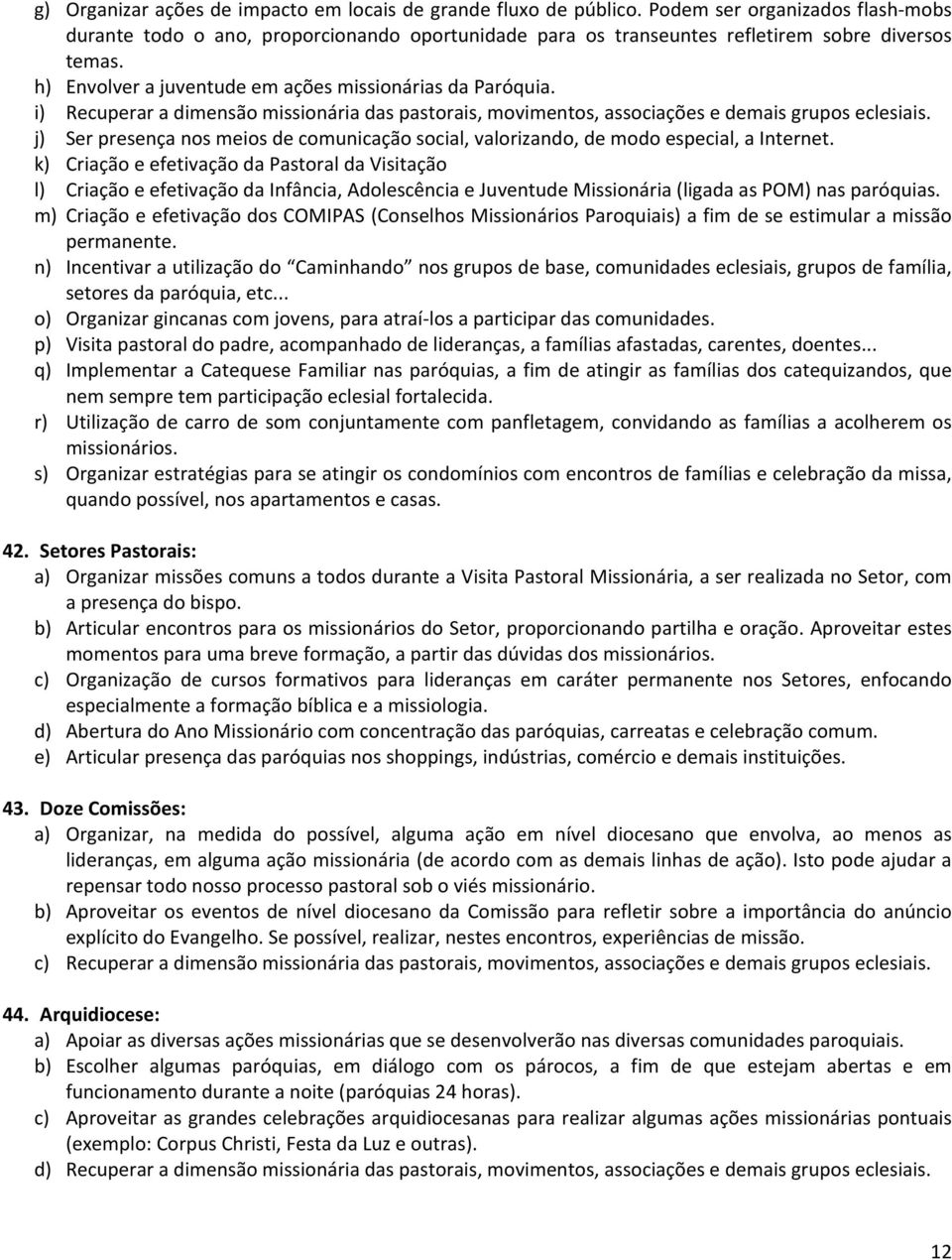 i) Recuperar a dimensão missionária das pastorais, movimentos, associações e demais grupos eclesiais. j) Ser presença nos meios de comunicação social, valorizando, de modo especial, a Internet.