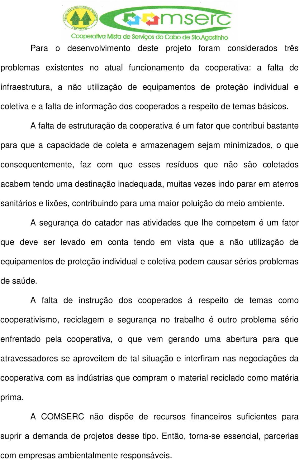 A falta de estruturação da cooperativa é um fator que contribui bastante para que a capacidade de coleta e armazenagem sejam minimizados, o que consequentemente, faz com que esses resíduos que não