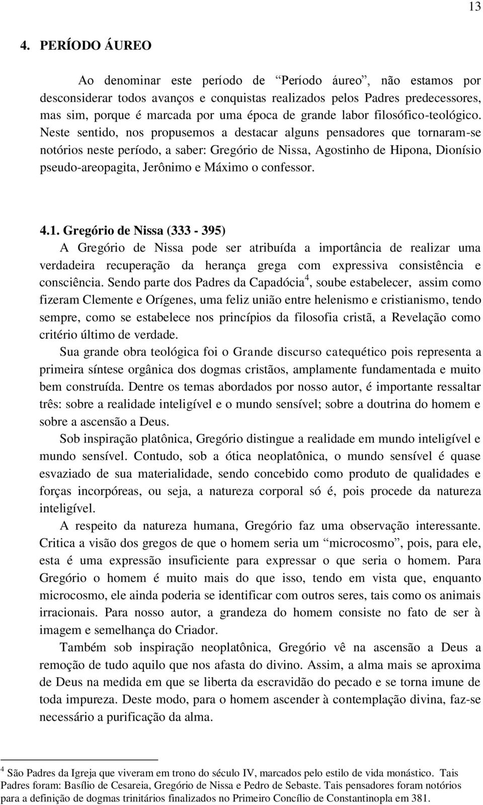 Neste sentido, nos propusemos a destacar alguns pensadores que tornaram-se notórios neste período, a saber: Gregório de Nissa, Agostinho de Hipona, Dionísio pseudo-areopagita, Jerônimo e Máximo o