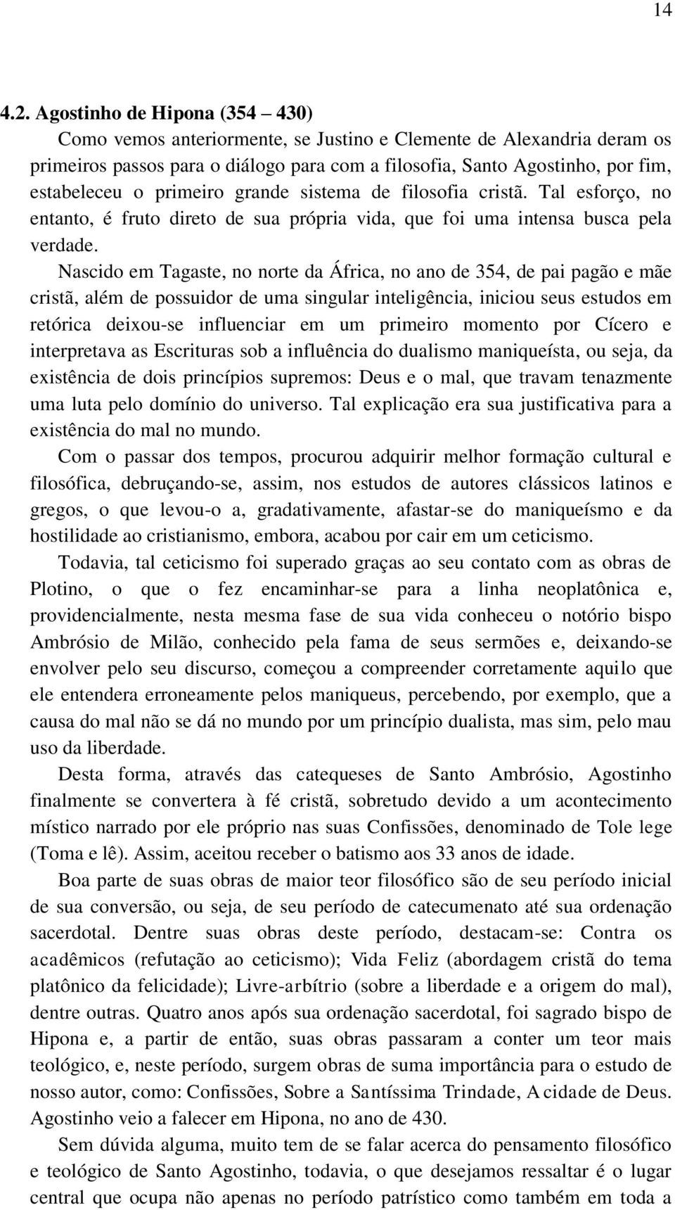 Nascido em Tagaste, no norte da África, no ano de 354, de pai pagão e mãe cristã, além de possuidor de uma singular inteligência, iniciou seus estudos em retórica deixou-se influenciar em um primeiro