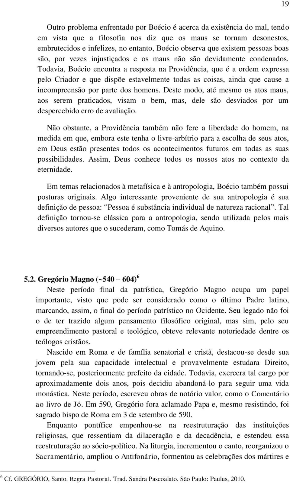 Todavia, Boécio encontra a resposta na Providência, que é a ordem expressa pelo Criador e que dispõe estavelmente todas as coisas, ainda que cause a incompreensão por parte dos homens.