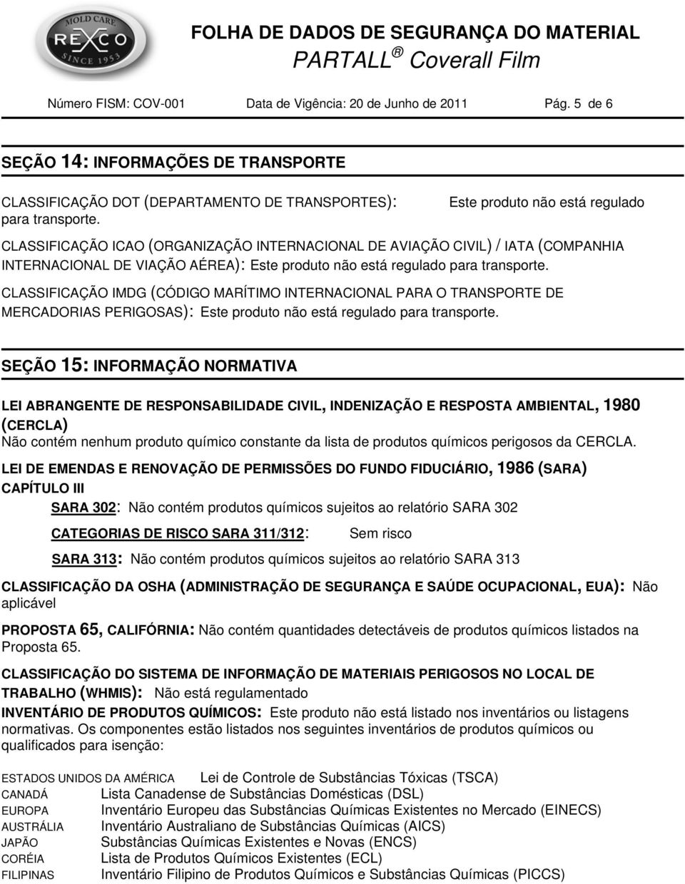 CLASSIFICAÇÃO IMDG (CÓDIGO MARÍTIMO INTERNACIONAL PARA O TRANSPORTE DE MERCADORIAS PERIGOSAS): Este produto não está regulado para transporte.